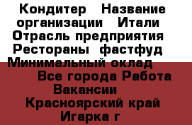 Кондитер › Название организации ­ Итали › Отрасль предприятия ­ Рестораны, фастфуд › Минимальный оклад ­ 35 000 - Все города Работа » Вакансии   . Красноярский край,Игарка г.